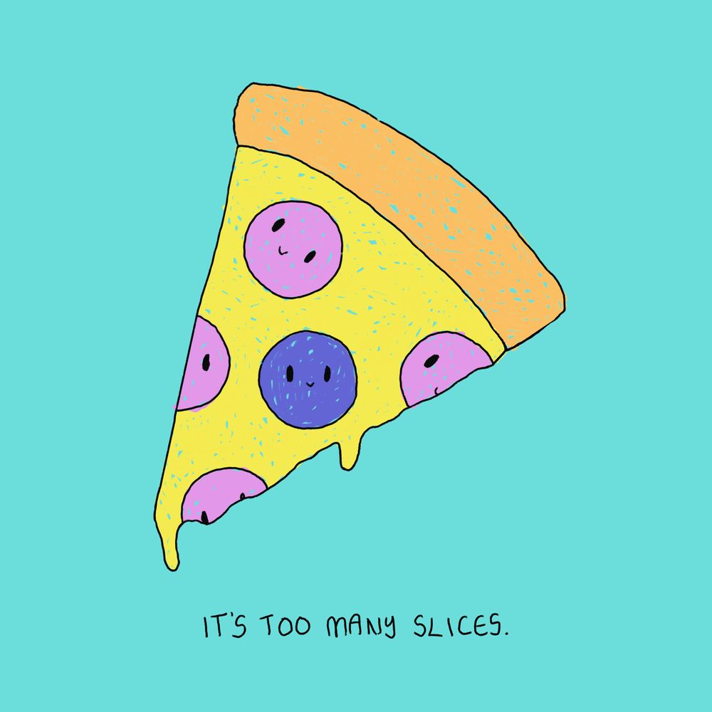 it’s too many slices.